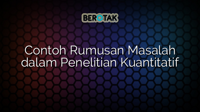 Contoh Rumusan Masalah dalam Penelitian Kuantitatif