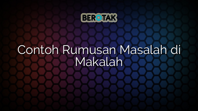 Contoh Rumusan Masalah di Makalah