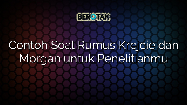 Contoh Soal Rumus Krejcie dan Morgan untuk Penelitianmu