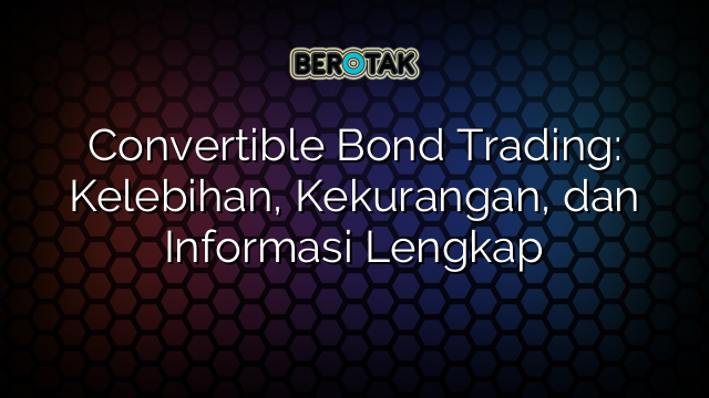 √ Convertible Bond Trading: Kelebihan, Kekurangan, Dan Informasi Lengkap