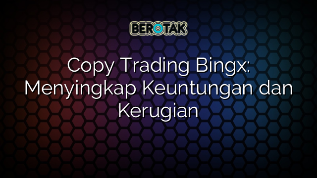 Copy Trading Bingx: Menyingkap Keuntungan dan Kerugian