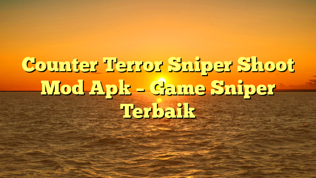 Counter Terror Sniper Shoot Mod Apk – Game Sniper Terbaik