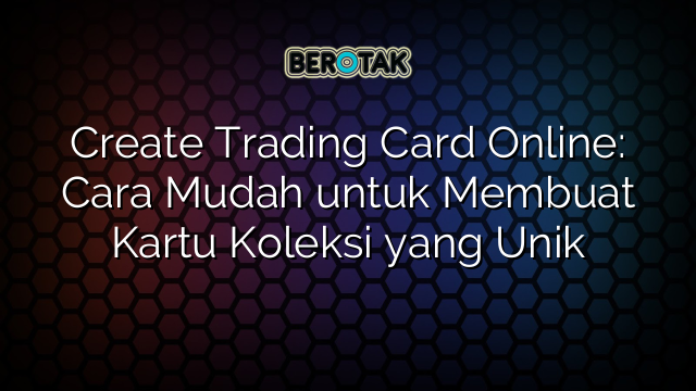 Create Trading Card Online: Cara Mudah untuk Membuat Kartu Koleksi yang Unik