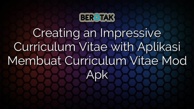 Creating an Impressive Curriculum Vitae with Aplikasi Membuat Curriculum Vitae Mod Apk