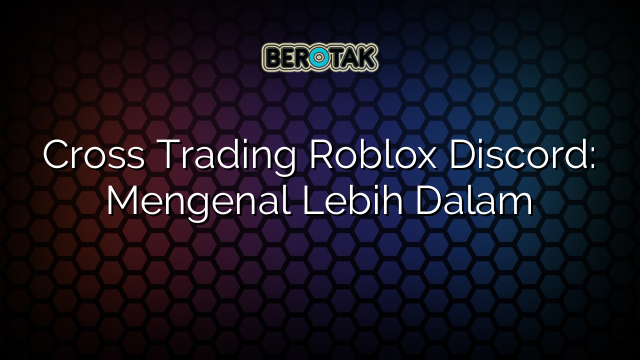 Cross Trading Roblox Discord: Mengenal Lebih Dalam