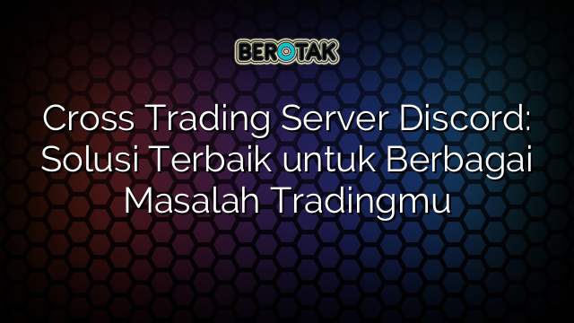 Cross Trading Server Discord: Solusi Terbaik untuk Berbagai Masalah Tradingmu