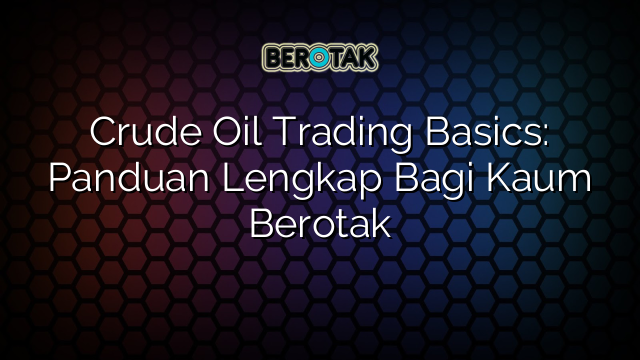 Crude Oil Trading Basics: Panduan Lengkap Bagi Kaum Berotak