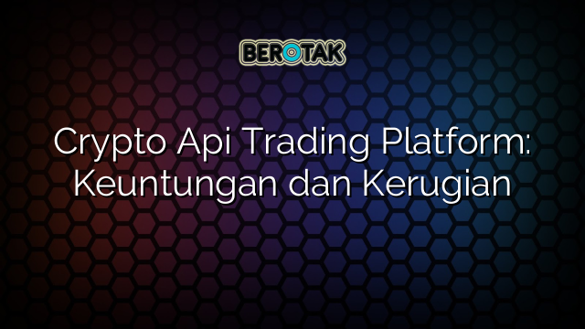 Crypto Api Trading Platform: Keuntungan dan Kerugian