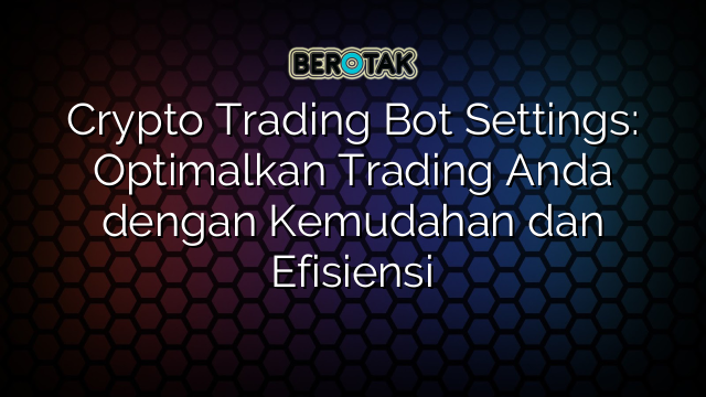 Crypto Trading Bot Settings: Optimalkan Trading Anda dengan Kemudahan dan Efisiensi