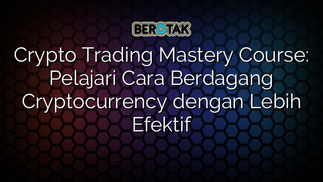 Crypto Trading Mastery Course: Pelajari Cara Berdagang Cryptocurrency dengan Lebih Efektif