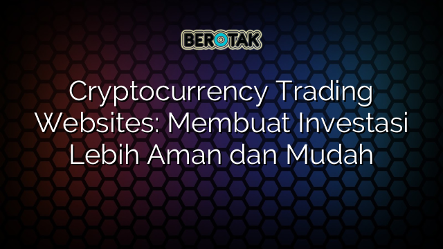 Cryptocurrency Trading Websites: Membuat Investasi Lebih Aman dan Mudah