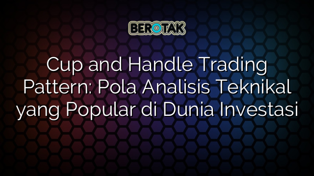 Cup and Handle Trading Pattern: Pola Analisis Teknikal yang Popular di Dunia Investasi