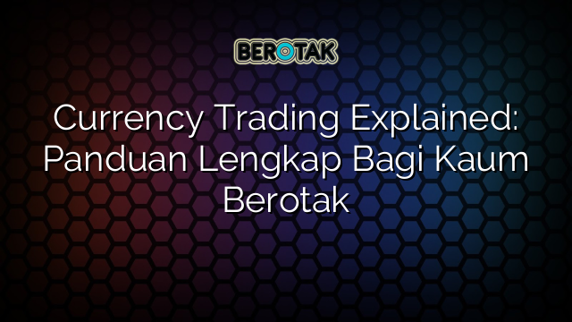 √ Currency Trading Explained: Panduan Lengkap Bagi Kaum Berotak