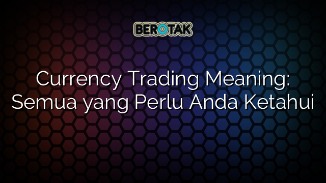 Currency Trading Meaning: Semua yang Perlu Anda Ketahui