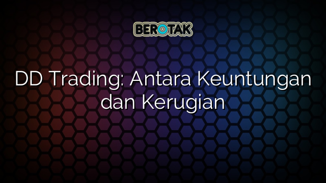 DD Trading: Antara Keuntungan dan Kerugian