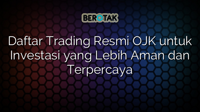 √ Daftar Trading Resmi OJK Untuk Investasi Yang Lebih Aman Dan Terpercaya