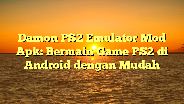 Damon PS2 Emulator Mod Apk: Bermain Game PS2 di Android dengan Mudah