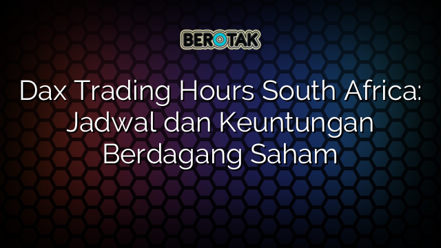 Dax Trading Hours South Africa: Jadwal dan Keuntungan Berdagang Saham