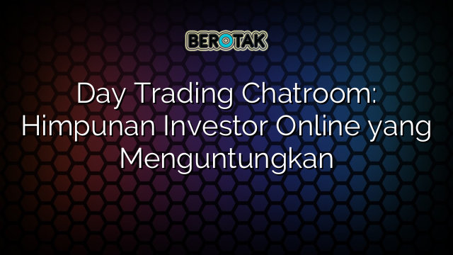 Day Trading Chatroom: Himpunan Investor Online yang Menguntungkan