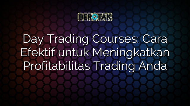 Day Trading Courses: Cara Efektif untuk Meningkatkan Profitabilitas Trading Anda