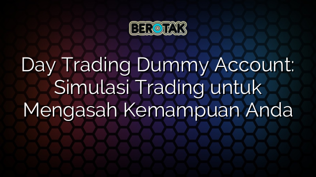 Day Trading Dummy Account: Simulasi Trading untuk Mengasah Kemampuan Anda