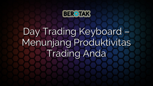 Day Trading Keyboard – Menunjang Produktivitas Trading Anda