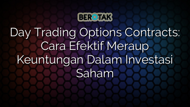 Day Trading Options Contracts: Cara Efektif Meraup Keuntungan Dalam Investasi Saham