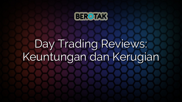 Day Trading Reviews: Keuntungan dan Kerugian