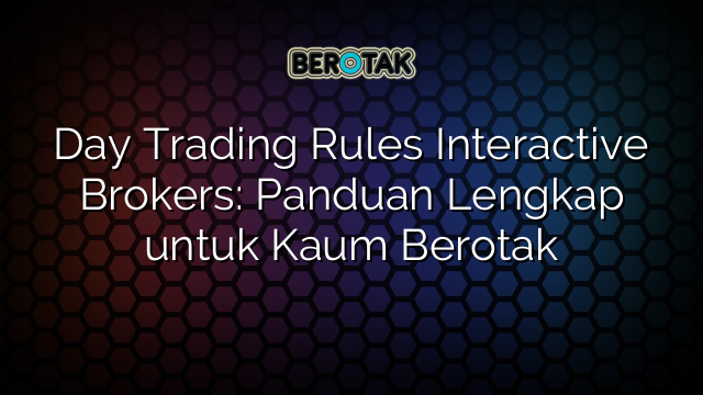 Day Trading Rules Interactive Brokers: Panduan Lengkap untuk Kaum Berotak