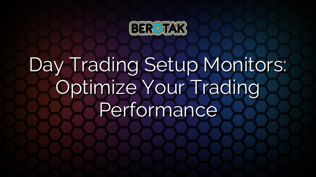 Day Trading Setup Monitors: Optimize Your Trading Performance