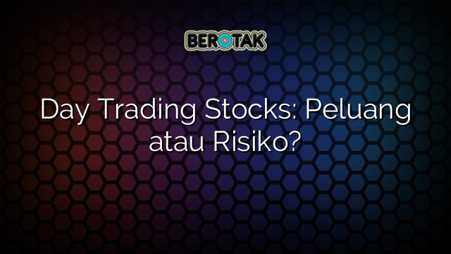 Day Trading Stocks: Peluang atau Risiko?