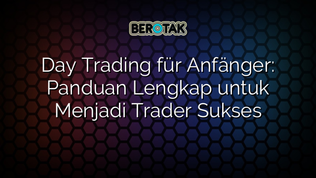 Day Trading für Anfänger: Panduan Lengkap untuk Menjadi Trader Sukses