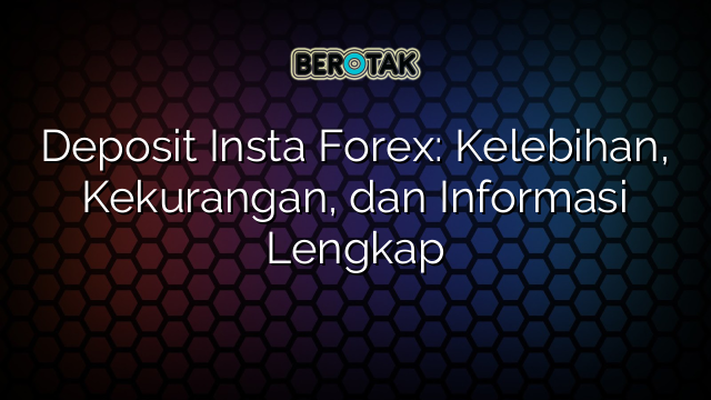 Deposit Insta Forex: Kelebihan, Kekurangan, dan Informasi Lengkap