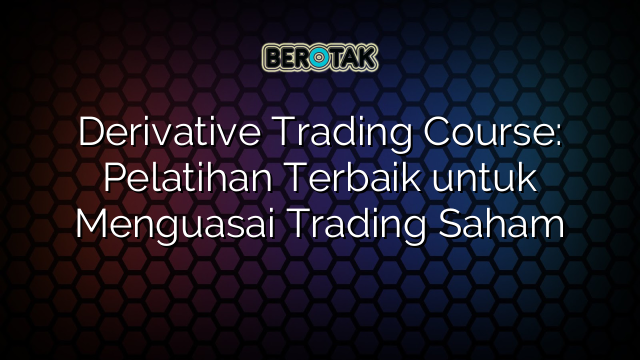 Derivative Trading Course: Pelatihan Terbaik untuk Menguasai Trading Saham