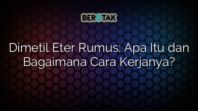 Dimetil Eter Rumus: Apa Itu dan Bagaimana Cara Kerjanya?