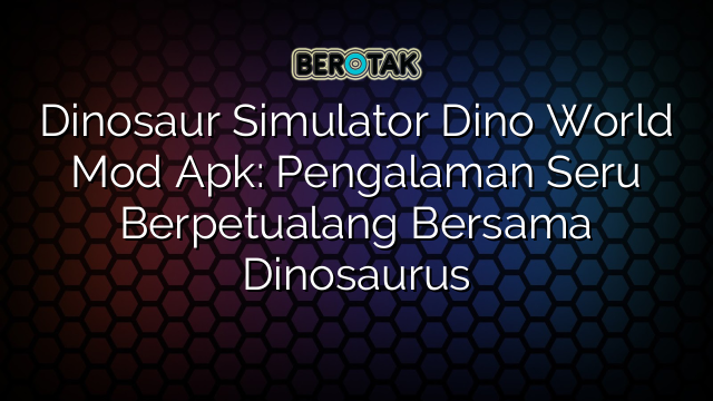 Dinosaur Simulator Dino World Mod Apk: Pengalaman Seru Berpetualang Bersama Dinosaurus