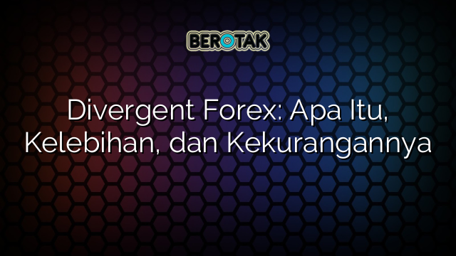 Divergent Forex: Apa Itu, Kelebihan, dan Kekurangannya