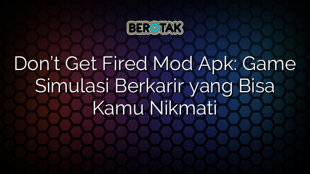 Don’t Get Fired Mod Apk: Game Simulasi Berkarir yang Bisa Kamu Nikmati