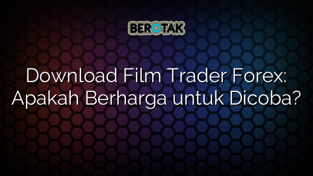 Download Film Trader Forex: Apakah Berharga untuk Dicoba?