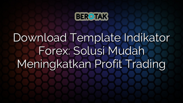 Download Template Indikator Forex: Solusi Mudah Meningkatkan Profit Trading