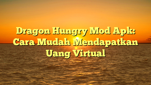 Dragon Hungry Mod Apk Cara Mudah Mendapatkan Uang Virtual