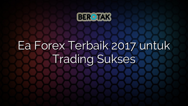 Ea Forex Terbaik 2017 untuk Trading Sukses