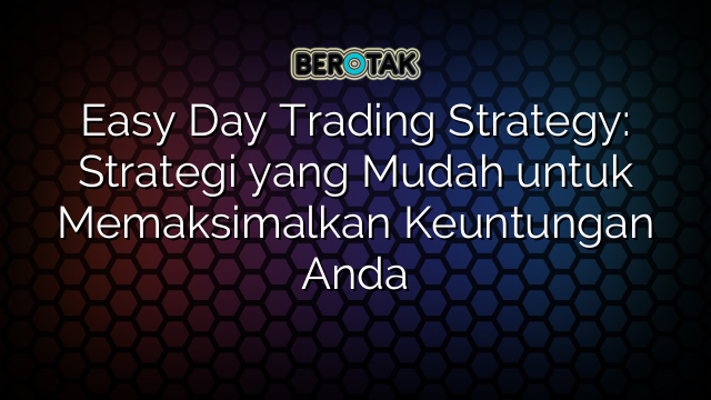 Easy Day Trading Strategy Strategi Yang Mudah Untuk Memaksimalkan Keuntungan Anda