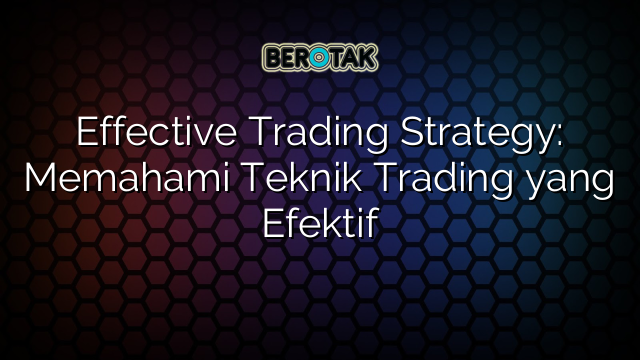 Effective Trading Strategy: Memahami Teknik Trading yang Efektif