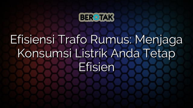 Efisiensi Trafo Rumus: Menjaga Konsumsi Listrik Anda Tetap Efisien