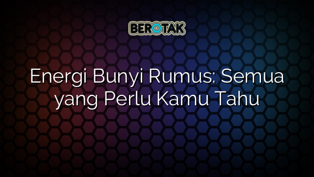 Energi Bunyi Rumus: Semua yang Perlu Kamu Tahu