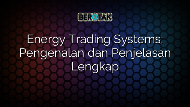 Energy Trading Systems: Pengenalan dan Penjelasan Lengkap