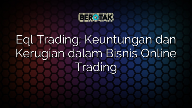 Eql Trading: Keuntungan dan Kerugian dalam Bisnis Online Trading