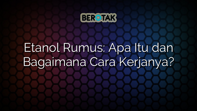 Etanol Rumus: Apa Itu dan Bagaimana Cara Kerjanya?