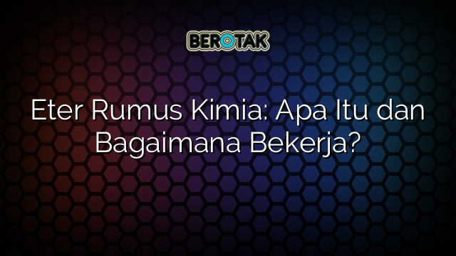 Eter Rumus Kimia: Apa Itu dan Bagaimana Bekerja?